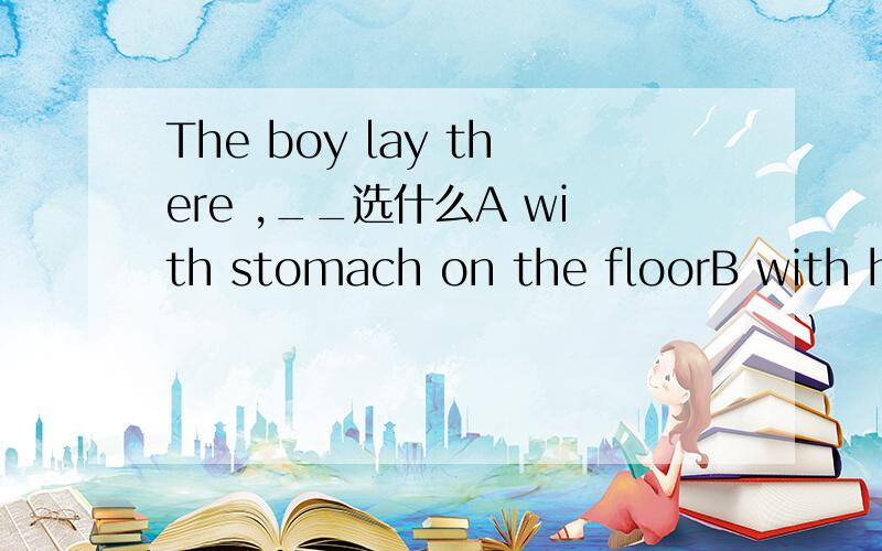 The boy lay there ,__选什么A with stomach on the floorB with his stomach on floor这个题为什么选A不是B呢