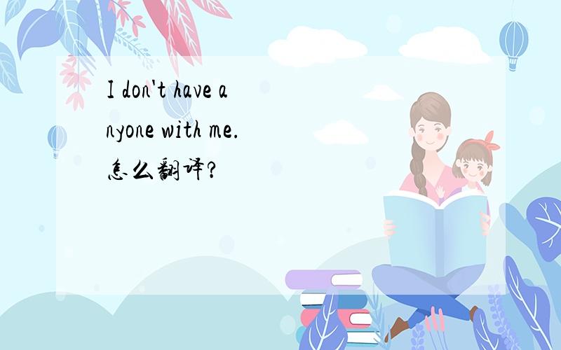 I don't have anyone with me.怎么翻译?