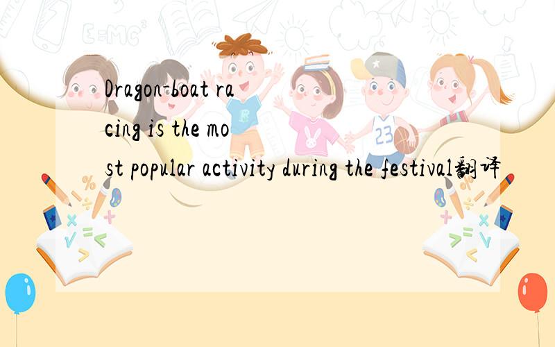 Dragon-boat racing is the most popular activity during the festival翻译