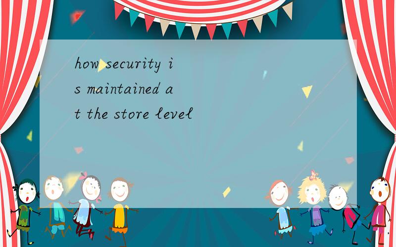 how security is maintained at the store level