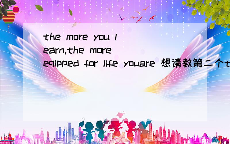 the more you learn,the more eqipped for life youare 想请教第二个the more 的构成,只要the more在句首,就一定倒装吗?
