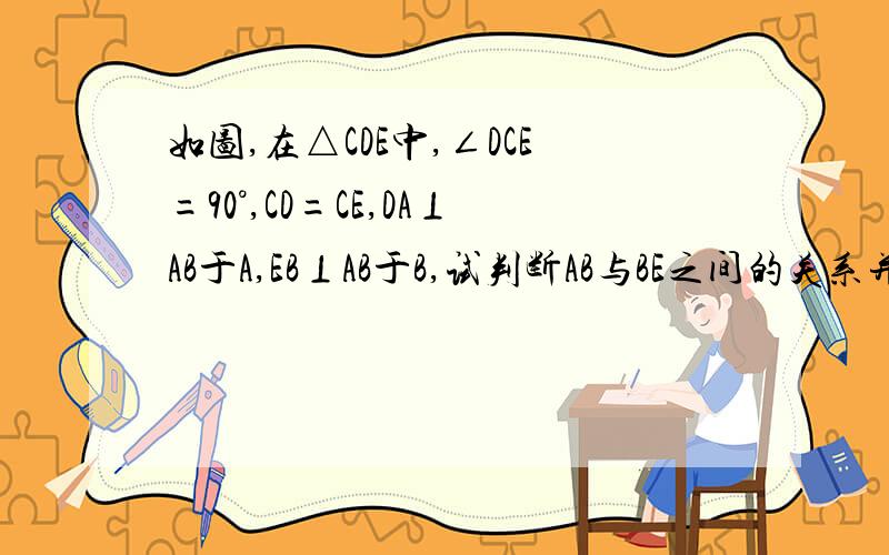 如图,在△CDE中,∠DCE=90°,CD=CE,DA⊥AB于A,EB⊥AB于B,试判断AB与BE之间的关系并证明用 HL的方法解