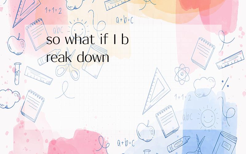 so what if I break down