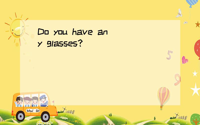 Do you have any glasses?