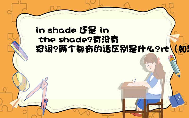 in shade 还是 in the shade?有没有冠词?两个都有的话区别是什么?rt（如题）