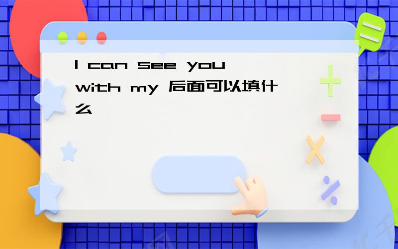 I can see you with my 后面可以填什么