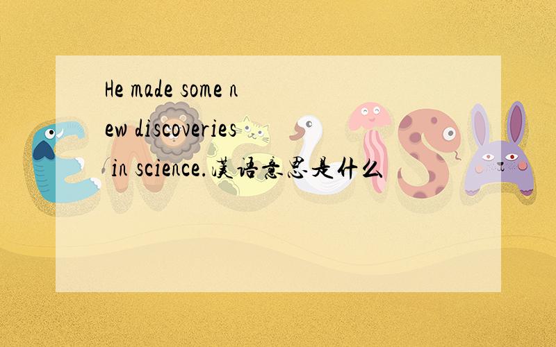 He made some new discoveries in science.汉语意思是什么