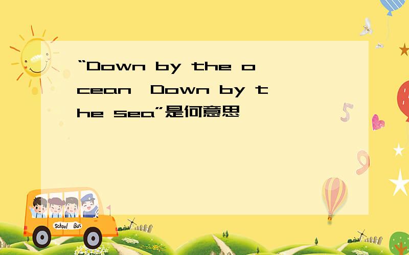 “Down by the ocean,Down by the sea”是何意思