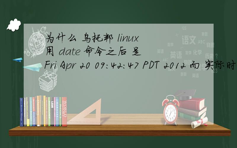 为什么 乌托邦 linux 用 date 命令之后 是 Fri Apr 20 09:42:47 PDT 2012 而 实际时间为 2012/4/21