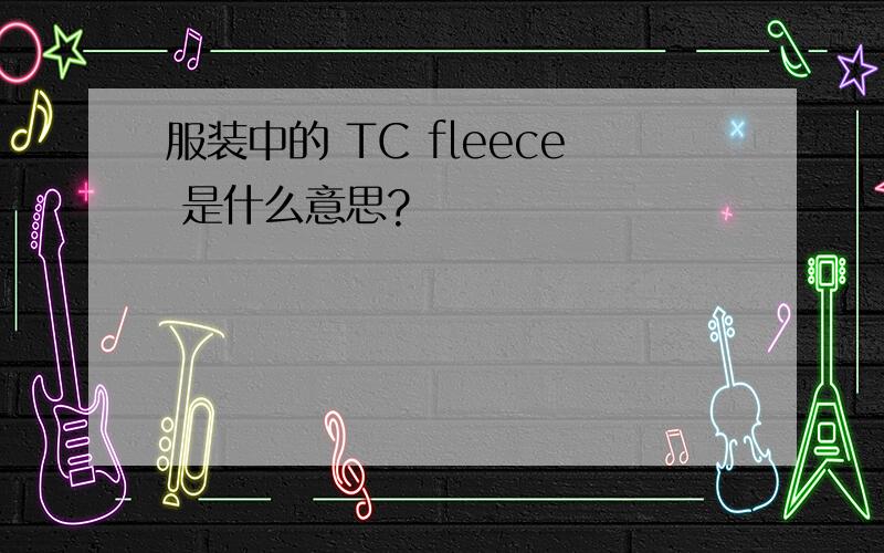 服装中的 TC fleece 是什么意思?