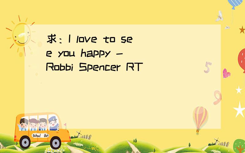 求：I love to see you happy - Robbi Spencer RT