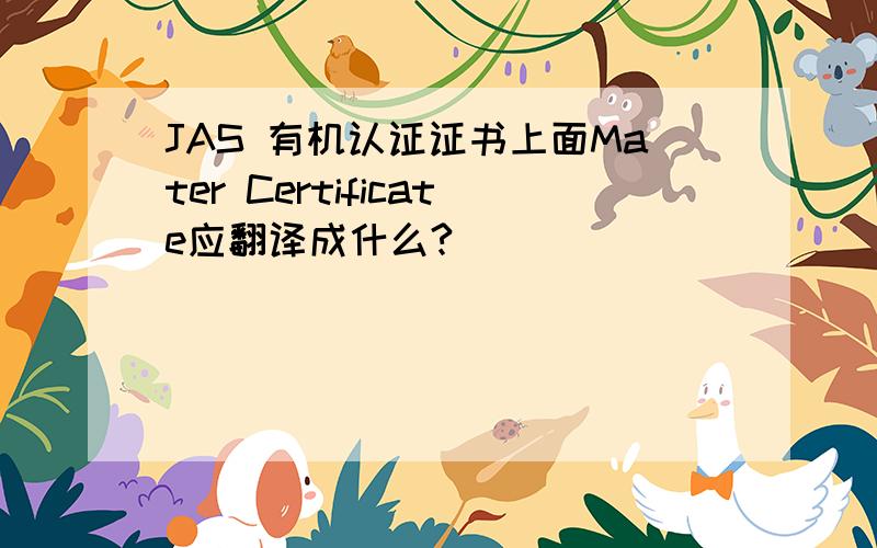 JAS 有机认证证书上面Mater Certificate应翻译成什么?
