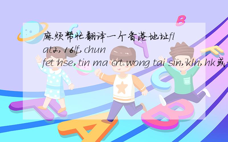麻烦帮忙翻译一个香港地址flat2,16/f,chun fet hse,tin ma crt wong tai sin,kln,hk或者是这样写的:flat2,16/f,chun fei hse,tin ma crt wong tai sin,kln,hk,麻烦香港的亲帮个忙翻译一下啊