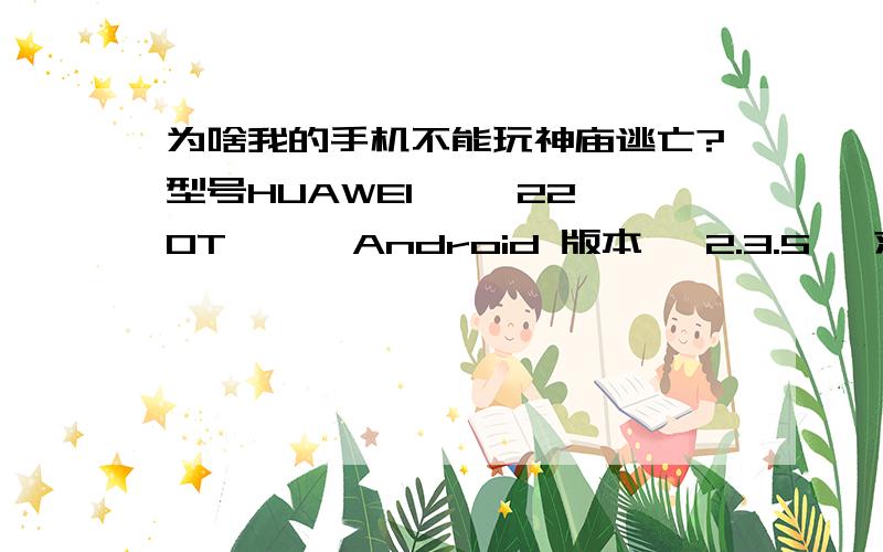 为啥我的手机不能玩神庙逃亡?型号HUAWEI  一 220T      Android 版本   2.3.5   求解.好心人有木有~