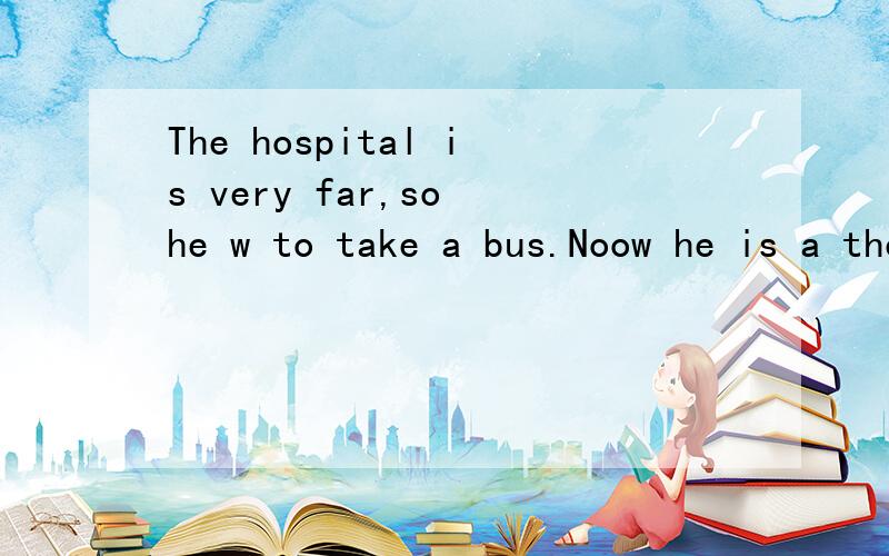 The hospital is very far,so he w to take a bus.Noow he is a the bus stop,there arem people there.