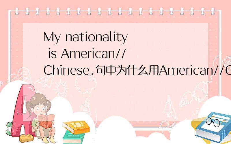 My nationality is American//Chinese.句中为什么用American//Chinese,而不用America//China?