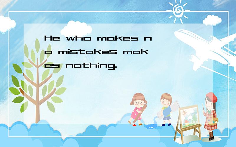 He who makes no mistakes makes nothing.