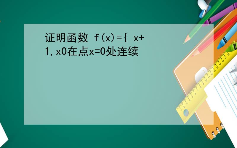 证明函数 f(x)={ x+1,x0在点x=0处连续