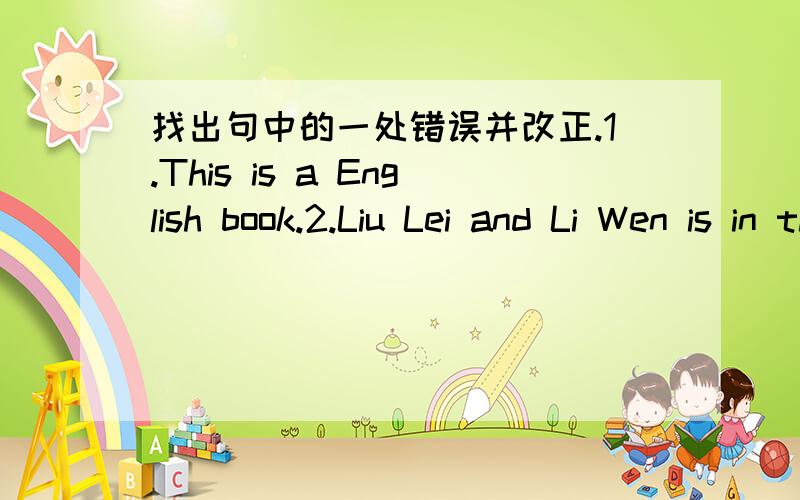 找出句中的一处错误并改正.1.This is a English book.2.Liu Lei and Li Wen is in the class.3.Dale is in class Three and i am in Class Three,too.4.This's a map and that's a ruler.5.---How are you?----I'm fine,thanks you.