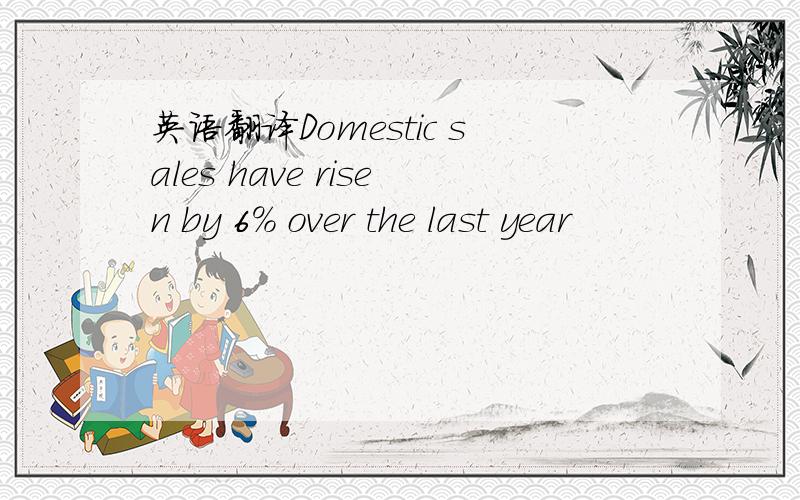 英语翻译Domestic sales have risen by 6% over the last year