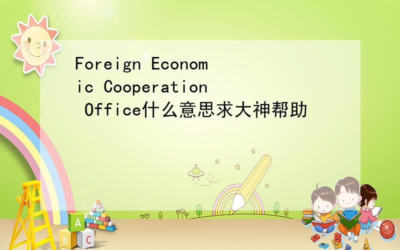 Foreign Economic Cooperation Office什么意思求大神帮助