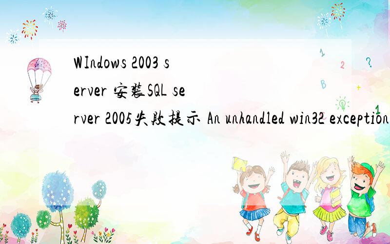 WIndows 2003 server 安装SQL server 2005失败提示 An unhandled win32 exception occurred in sqlserver.exe[2760].Just-In-Time debugging this exception failde with the following error; No installed debugger has Just-In-Time debugging can be enabled