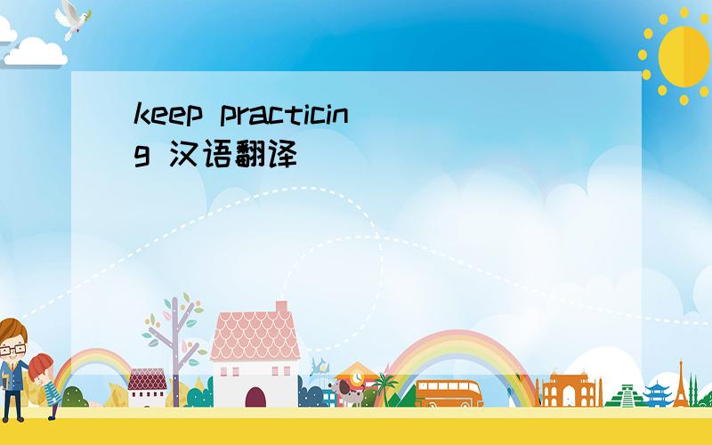 keep practicing 汉语翻译