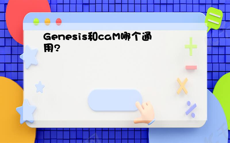 Genesis和caM哪个通用?