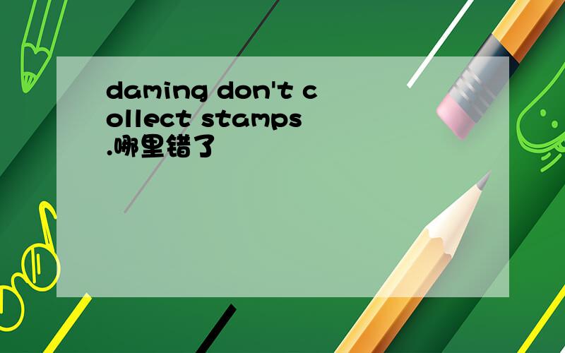 daming don't collect stamps .哪里错了