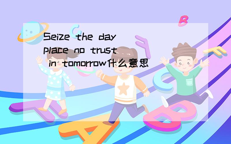 Seize the day place no trust in tomorrow什么意思