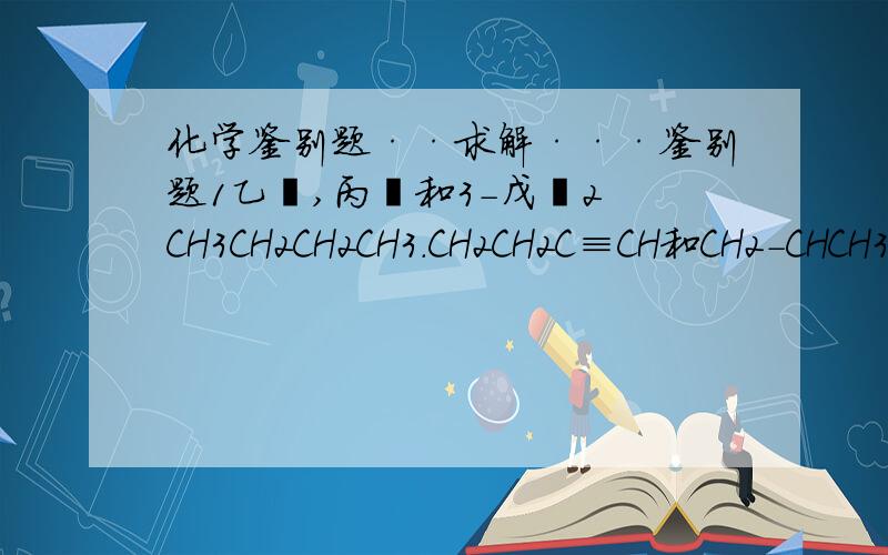 化学鉴别题··求解···鉴别题1乙醛,丙酮和3-戊酮2 CH3CH2CH2CH3.CH2CH2C≡CH和CH2-CHCH3