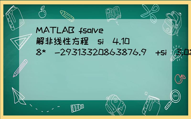 MATLAB fsolve 解非线性方程(si^4.108*(-29313320863876.9)+si^3.081*(-1455573982281.561)+si^2.054*(17838323550.297)+si^1.027*(-18264.9538))/65.5-si用fsolve 这个方程,为什么找不到值?（no solution found）fsolve stopped because the last