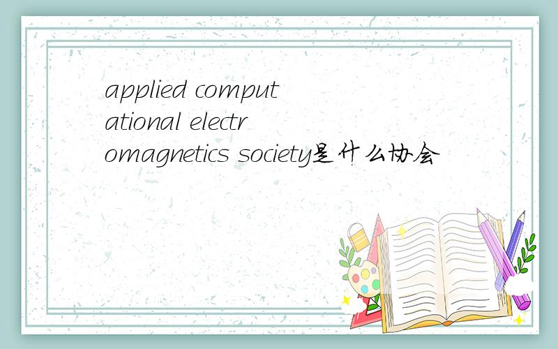 applied computational electromagnetics society是什么协会