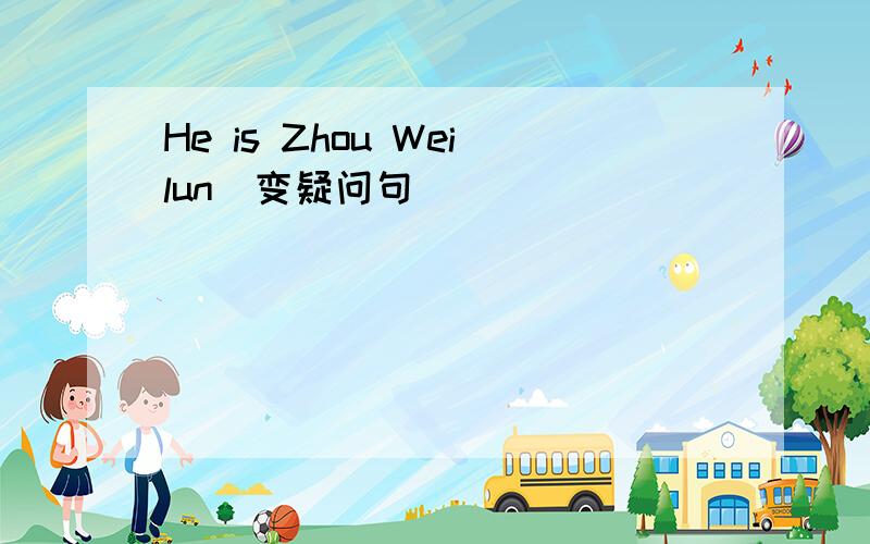 He is Zhou Weilun(变疑问句）
