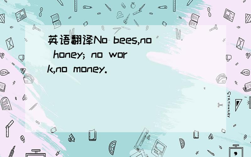 英语翻译No bees,no honey; no work,no money.