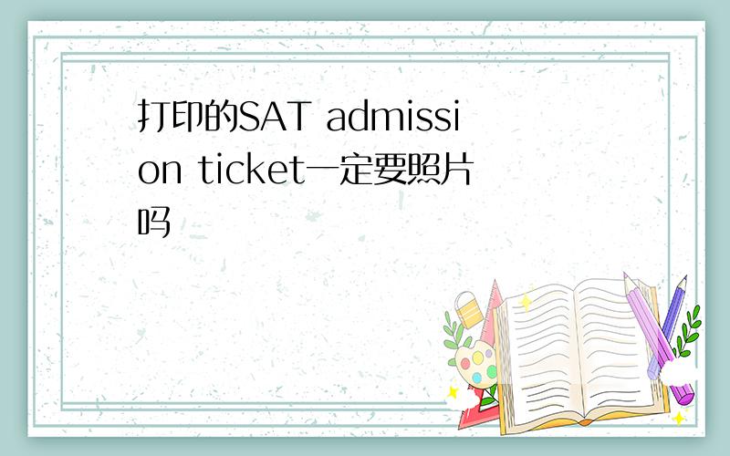 打印的SAT admission ticket一定要照片吗