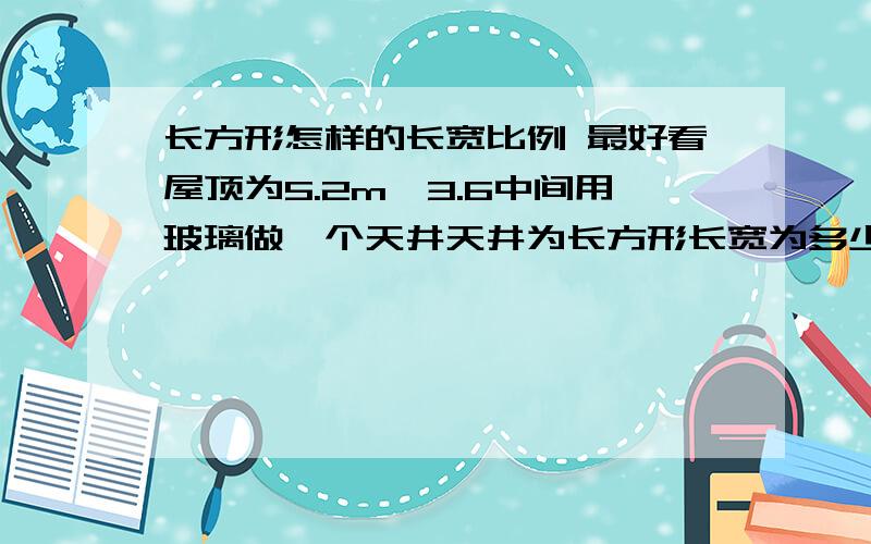 长方形怎样的长宽比例 最好看屋顶为5.2m*3.6中间用玻璃做一个天井天井为长方形长宽为多少最好看?