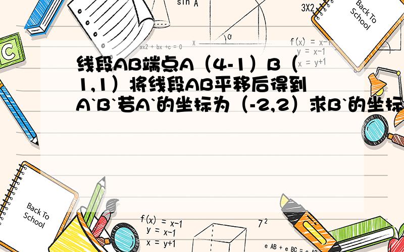 线段AB端点A（4-1）B（1,1）将线段AB平移后得到A`B`若A`的坐标为（-2,2）求B`的坐标