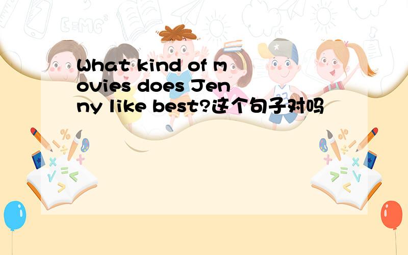 What kind of movies does Jenny like best?这个句子对吗