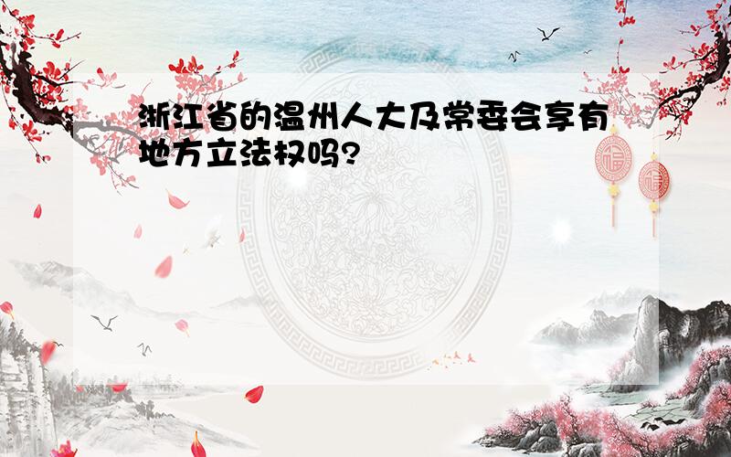 浙江省的温州人大及常委会享有地方立法权吗?