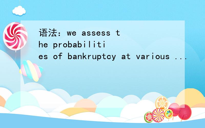 语法：we assess the probabilities of bankruptcy at various ...