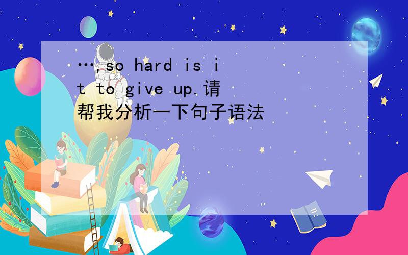 …,so hard is it to give up.请帮我分析一下句子语法