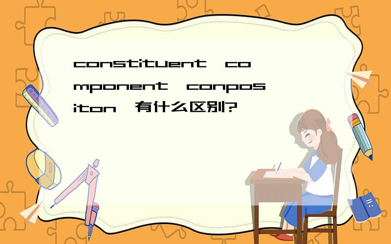 constituent,component,conpositon　有什么区别?