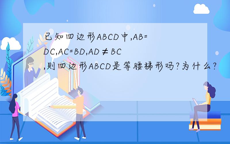 已知四边形ABCD中,AB=DC,AC=BD,AD≠BC,则四边形ABCD是等腰梯形吗?为什么?