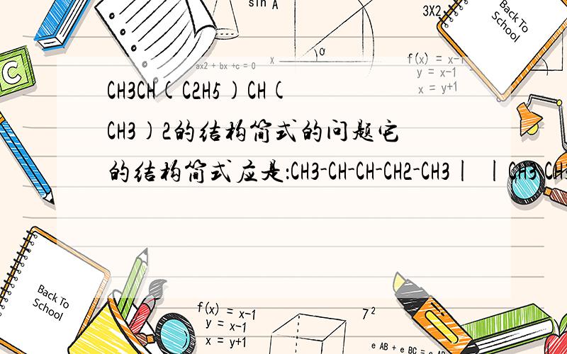 CH3CH(C2H5)CH(CH3)2的结构简式的问题它的结构简式应是：CH3-CH-CH-CH2-CH3| |CH3 CH3①在上图中有个CH连了一个甲基和一个乙基,另一个CH连了一个甲基；但在CH3CH(C2H5)CH(CH3)2中表现为一个CH连了1个乙基,