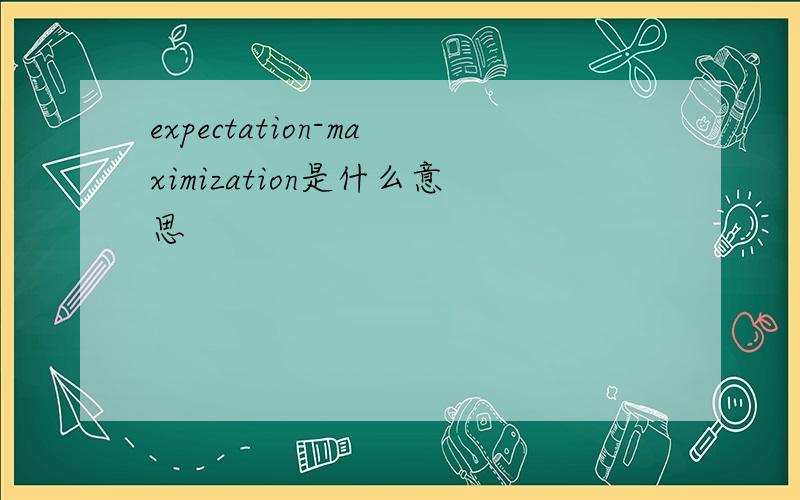 expectation-maximization是什么意思