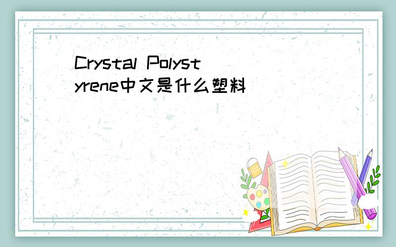 Crystal Polystyrene中文是什么塑料