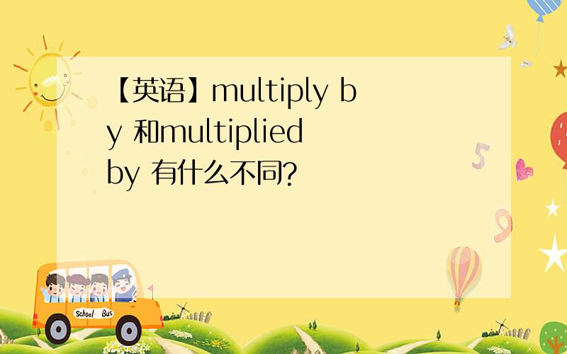 【英语】multiply by 和multiplied by 有什么不同?