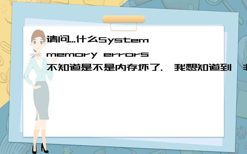 请问...什么System memory errors 不知道是不是内存坏了.　我想知道到,非常感谢你们了劣7