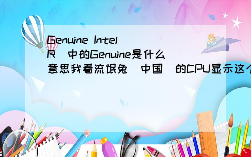 Genuine Intel（R）中的Genuine是什么意思我看流氓兔（中国）的CPU显示这个,有知道的吗、.?
